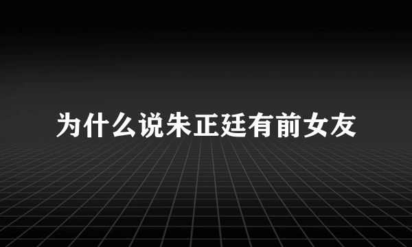 为什么说朱正廷有前女友