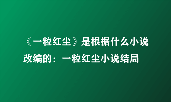 《一粒红尘》是根据什么小说改编的：一粒红尘小说结局