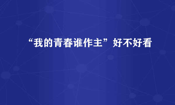 “我的青春谁作主”好不好看