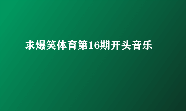 求爆笑体育第16期开头音乐