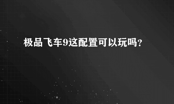 极品飞车9这配置可以玩吗？