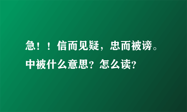 急！！信而见疑，忠而被谤。中被什么意思？怎么读？