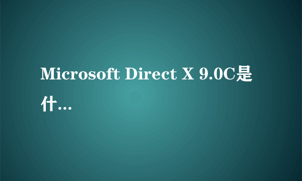 Microsoft Direct X 9.0C是什么啊？怎么检测我的当前这个版本号？