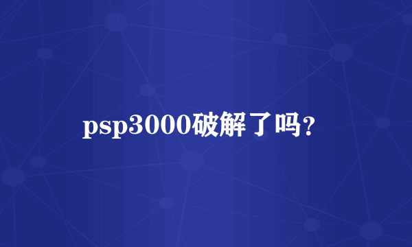 psp3000破解了吗？