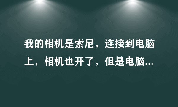 我的相机是索尼，连接到电脑上，相机也开了，但是电脑上出现的不是可移动磁盘H，是PMBPORTABLE（F）为什么