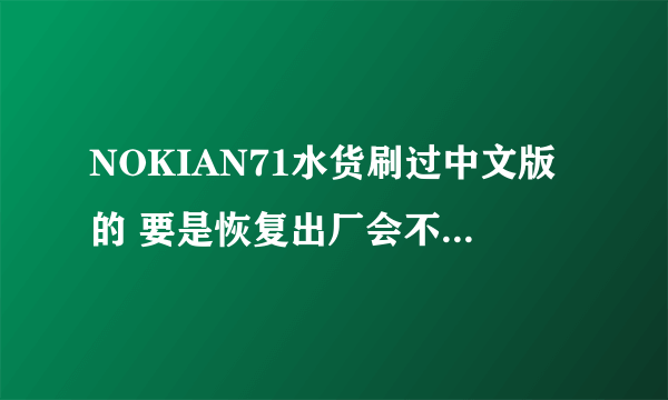 NOKIAN71水货刷过中文版的 要是恢复出厂会不会变为中文的?