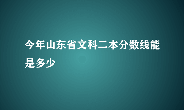 今年山东省文科二本分数线能是多少