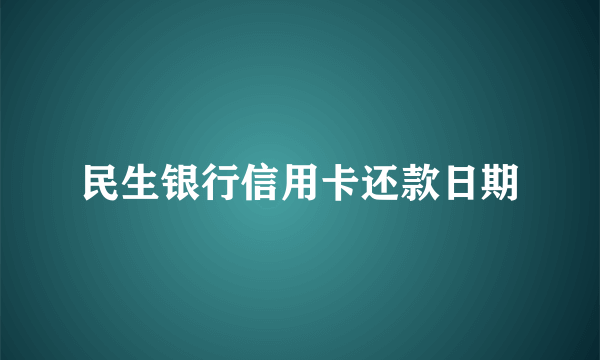 民生银行信用卡还款日期