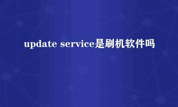 update service是刷机软件吗