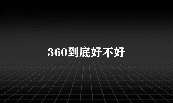 360到底好不好