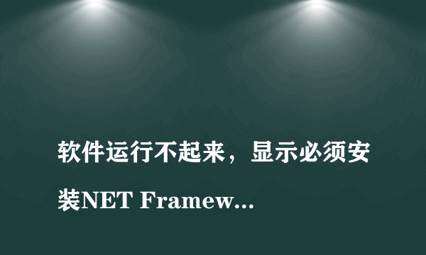 
软件运行不起来，显示必须安装NET Framework以下版本之一v4.0
