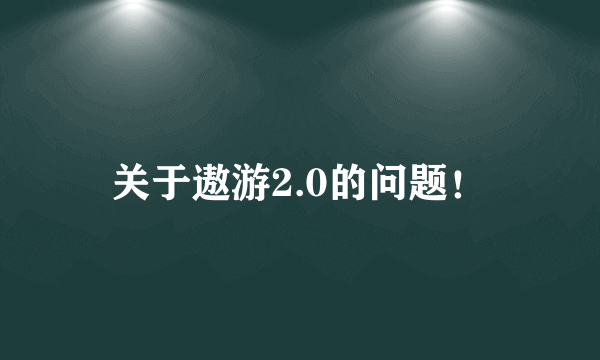 关于遨游2.0的问题！