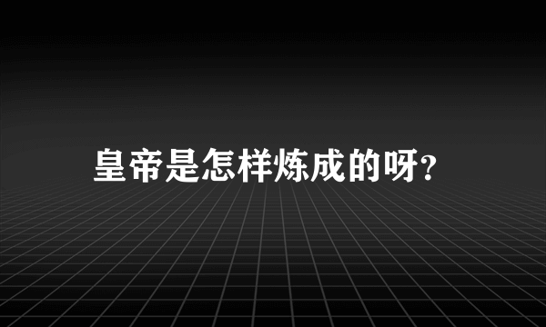 皇帝是怎样炼成的呀？