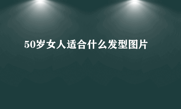 50岁女人适合什么发型图片