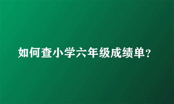 如何查小学六年级成绩单？