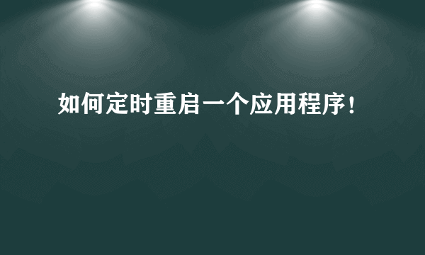 如何定时重启一个应用程序！