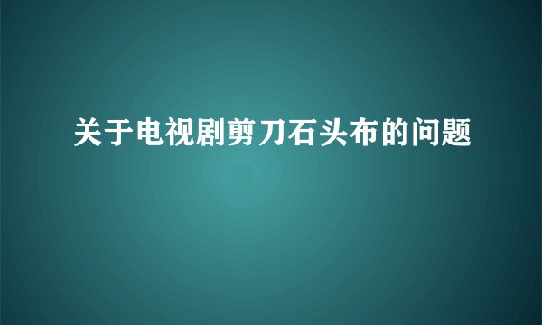 关于电视剧剪刀石头布的问题