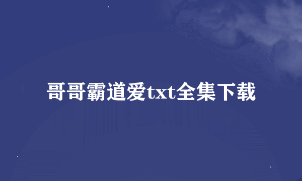 哥哥霸道爱txt全集下载