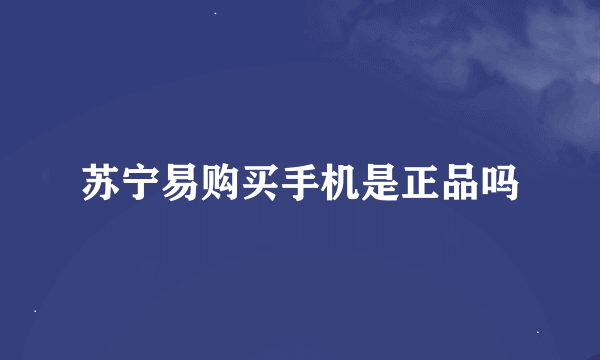 苏宁易购买手机是正品吗