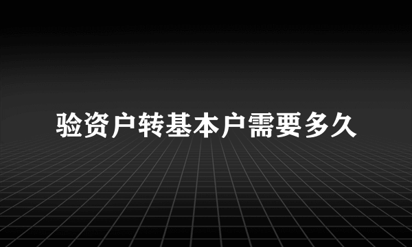 验资户转基本户需要多久