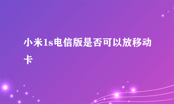 小米1s电信版是否可以放移动卡