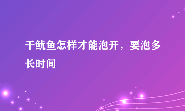 干鱿鱼怎样才能泡开，要泡多长时间