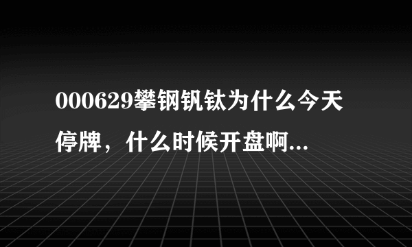 000629攀钢钒钛为什么今天停牌，什么时候开盘啊？停牌好还是不好啊？