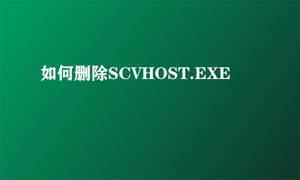 如何删除SCVHOST.EXE