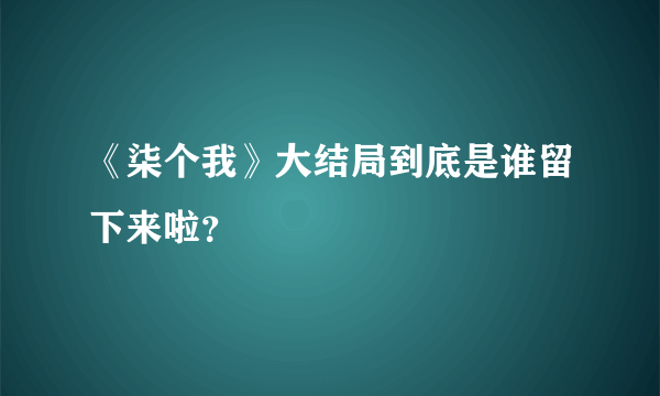 《柒个我》大结局到底是谁留下来啦？