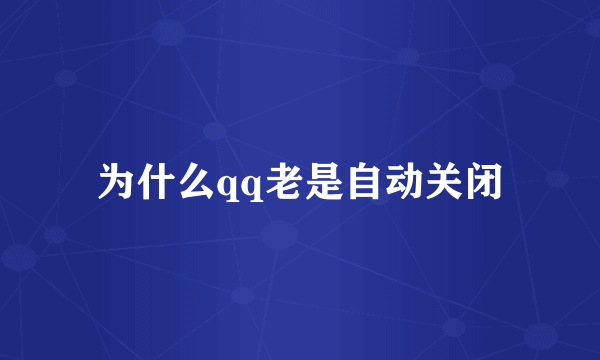 为什么qq老是自动关闭