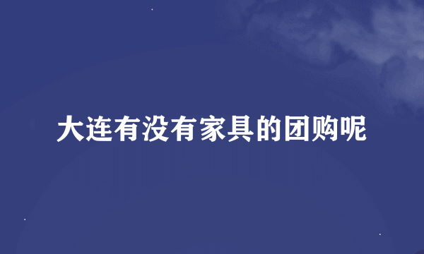 大连有没有家具的团购呢