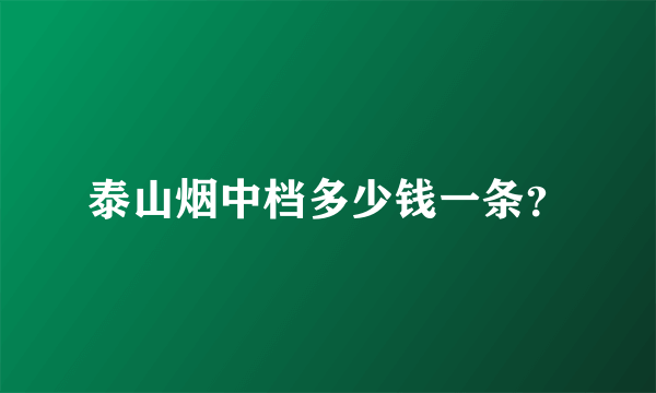 泰山烟中档多少钱一条？