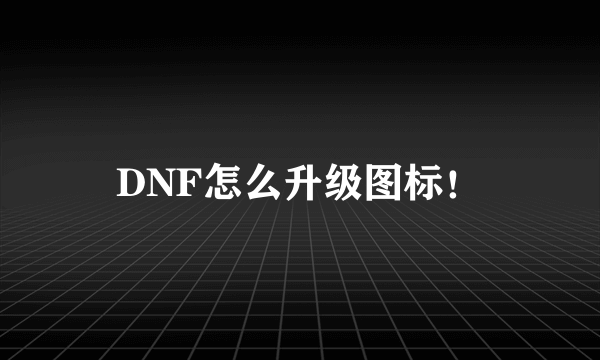 DNF怎么升级图标！