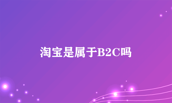 淘宝是属于B2C吗