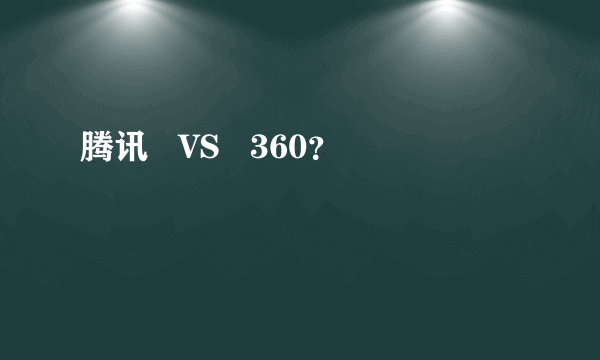 腾讯   VS   360？