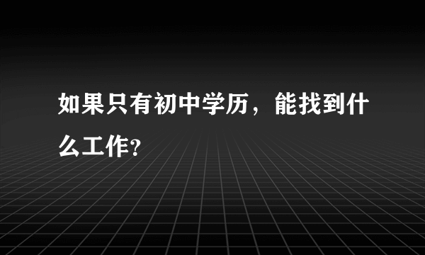 如果只有初中学历，能找到什么工作？