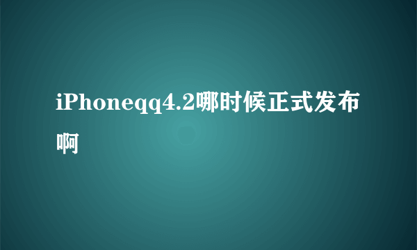 iPhoneqq4.2哪时候正式发布啊