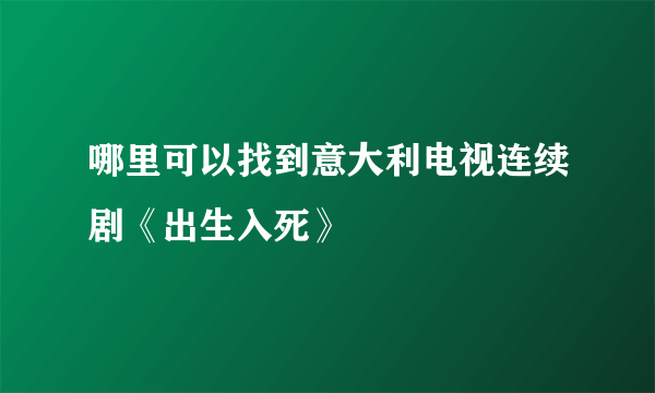 哪里可以找到意大利电视连续剧《出生入死》