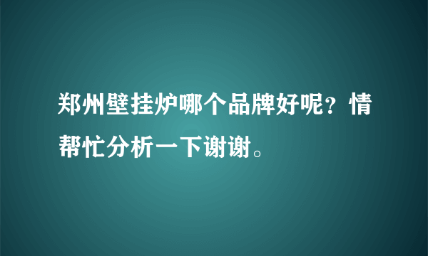 郑州壁挂炉哪个品牌好呢？情帮忙分析一下谢谢。