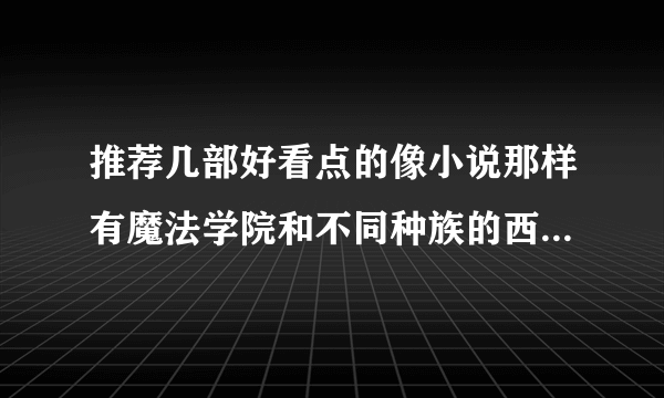 推荐几部好看点的像小说那样有魔法学院和不同种族的西方魔幻电影.     最好要有美女