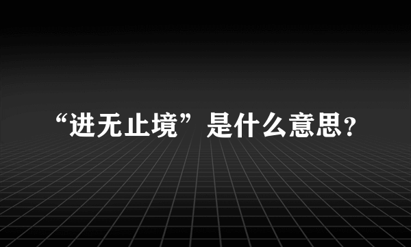 “进无止境”是什么意思？