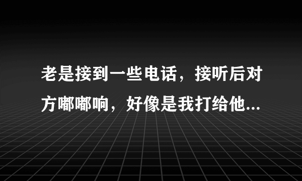 老是接到一些电话，接听后对方嘟嘟响，好像是我打给他似的，这是什么鬼啊？