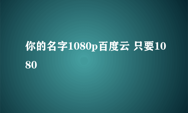 你的名字1080p百度云 只要1080