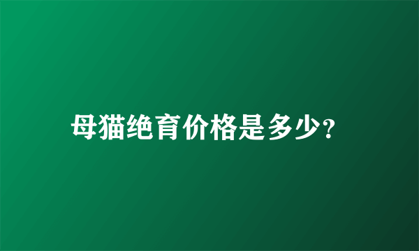 母猫绝育价格是多少？