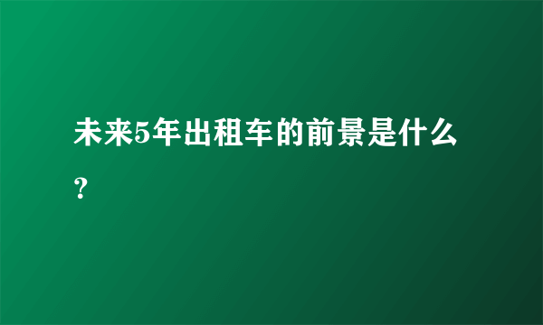 未来5年出租车的前景是什么？