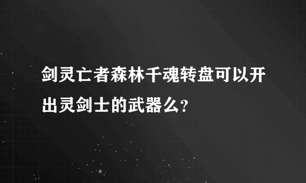 剑灵亡者森林千魂转盘可以开出灵剑士的武器么？