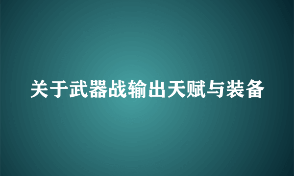 关于武器战输出天赋与装备