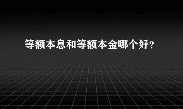 等额本息和等额本金哪个好？