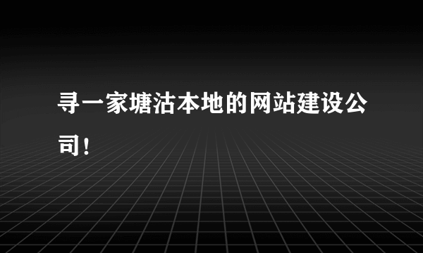 寻一家塘沽本地的网站建设公司！