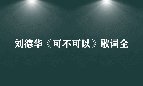 刘德华《可不可以》歌词全